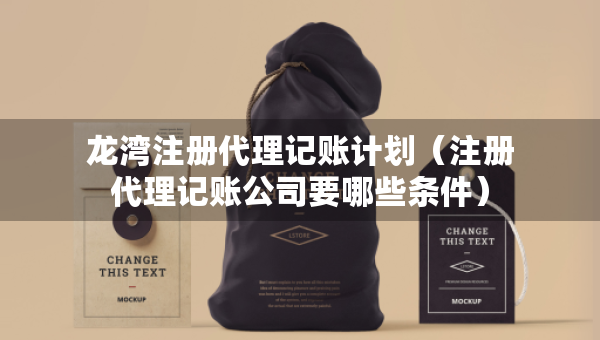 龍灣注冊代理記賬計(jì)劃（注冊代理記賬公司要哪些條件）