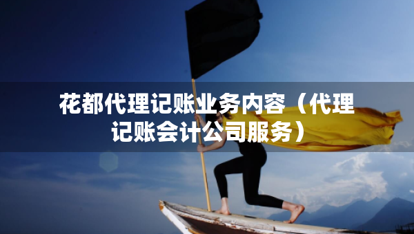 花都代理記賬業(yè)務(wù)內(nèi)容（代理記賬會計公司服務(wù)）