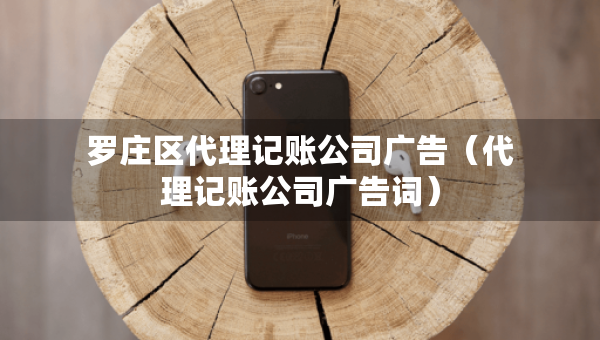羅莊區(qū)代理記賬公司廣告（代理記賬公司廣告詞）