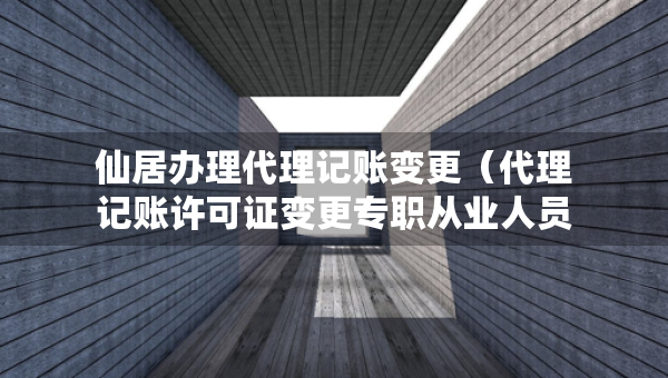 仙居辦理代理記賬變更（代理記賬許可證變更專職從業(yè)人員）