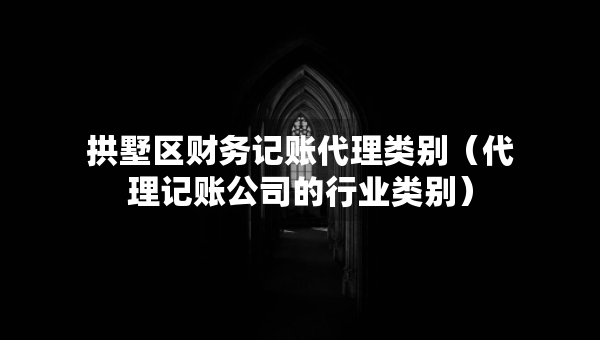 拱墅區(qū)財(cái)務(wù)記賬代理類(lèi)別（代理記賬公司的行業(yè)類(lèi)別）