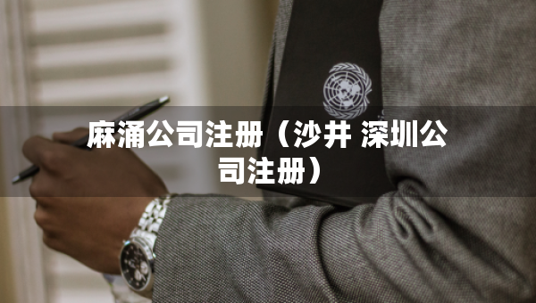 麻涌公司注冊(cè)（沙井 深圳公司注冊(cè)）