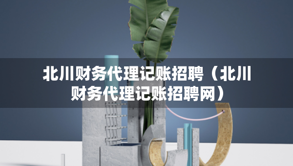 北川財務代理記賬招聘（北川財務代理記賬招聘網(wǎng)）