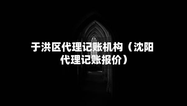 于洪區(qū)代理記賬機構(gòu)（沈陽 代理記賬報價）