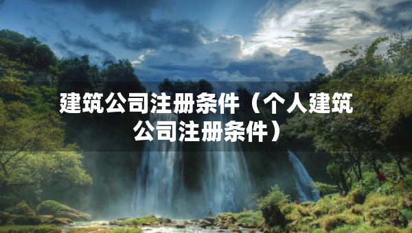建筑公司注冊條件（個人建筑公司注冊條件）