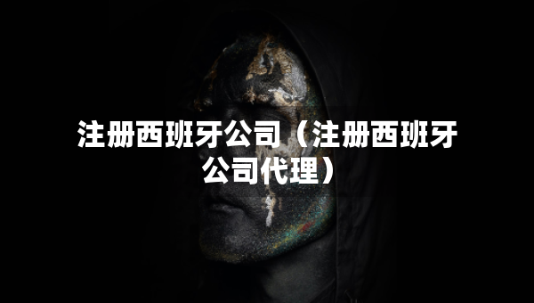 注冊西班牙公司（注冊西班牙公司代理）