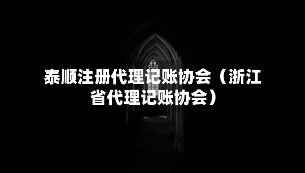 泰順注冊(cè)代理記賬協(xié)會(huì)（浙江省代理記賬協(xié)會(huì)）