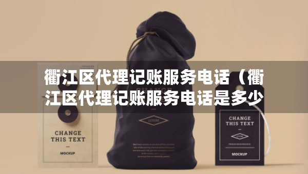 衢江區(qū)代理記賬服務(wù)電話（衢江區(qū)代理記賬服務(wù)電話是多少）
