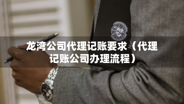 龍灣公司代理記賬要求（代理記賬公司辦理流程）