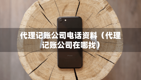 代理記賬公司電話資料（代理記賬公司在哪找）