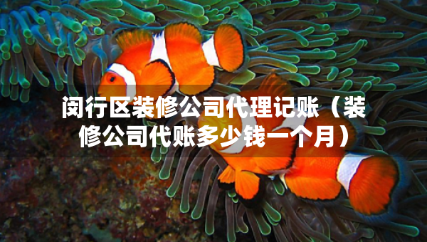 閔行區(qū)裝修公司代理記賬（裝修公司代賬多少錢(qián)一個(gè)月）