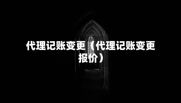 代理記賬變更（代理記賬變更報價）