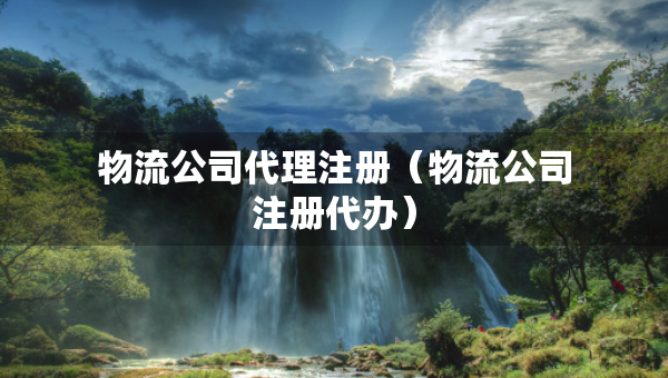 物流公司代理注冊（物流公司注冊代辦）