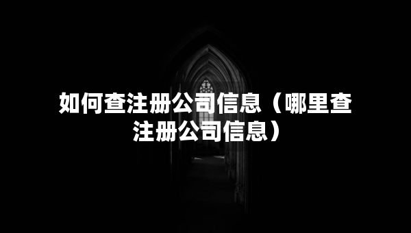 如何查注冊(cè)公司信息（哪里查注冊(cè)公司信息）