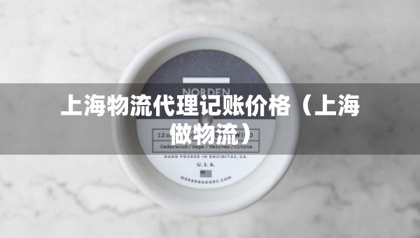 上海物流代理記賬價(jià)格（上海做物流）