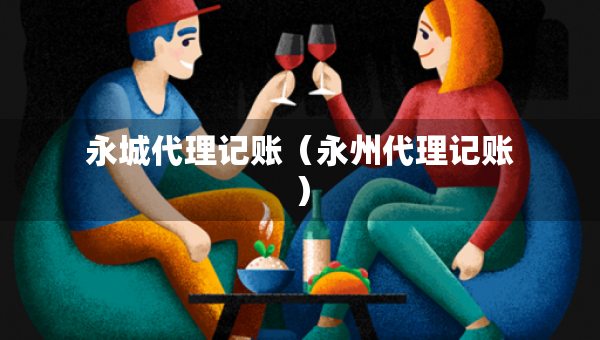 永城代理記賬（永州代理記賬）