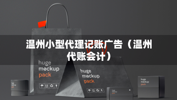 溫州小型代理記賬廣告（溫州代賬會計）