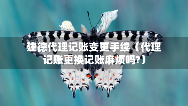建德代理記賬變更手續(xù)（代理記賬更換記賬麻煩嗎?）