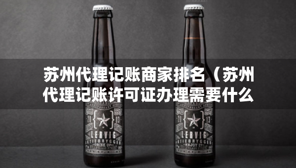 蘇州代理記賬商家排名（蘇州代理記賬許可證辦理需要什么條件）