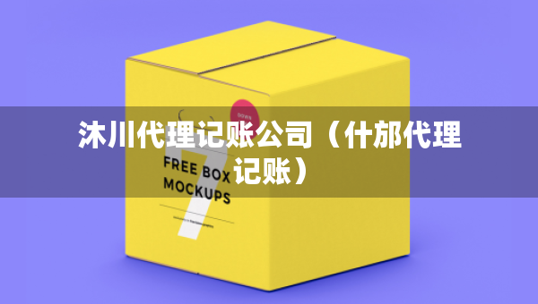 沐川代理記賬公司（什邡代理記賬）