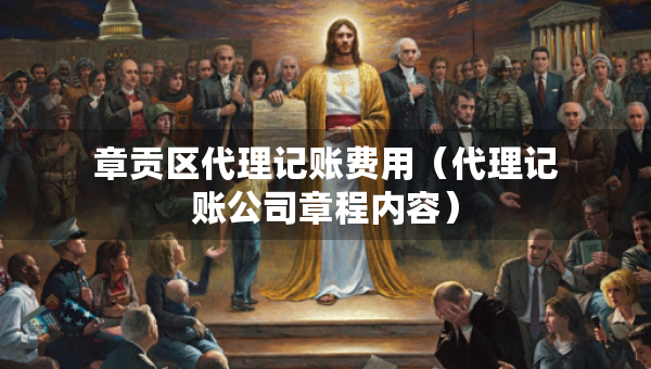 章貢區(qū)代理記賬費(fèi)用（代理記賬公司章程內(nèi)容）