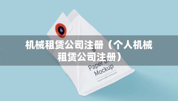機(jī)械租賃公司注冊(cè)（個(gè)人機(jī)械租賃公司注冊(cè)）