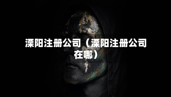 溧陽注冊公司（溧陽注冊公司在哪）