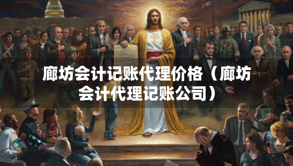 廊坊會(huì)計(jì)記賬代理價(jià)格（廊坊會(huì)計(jì)代理記賬公司）