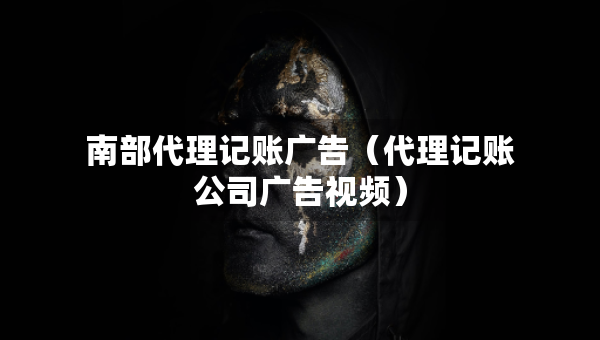 南部代理記賬廣告（代理記賬公司廣告視頻）