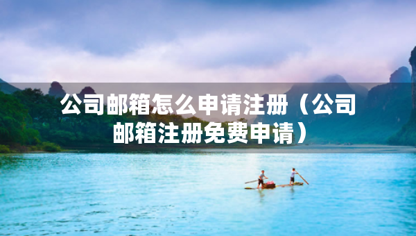 公司郵箱怎么申請(qǐng)注冊(cè)（公司郵箱注冊(cè)免費(fèi)申請(qǐng)）