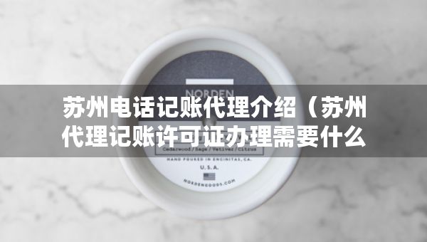 蘇州電話記賬代理介紹（蘇州代理記賬許可證辦理需要什么條件）