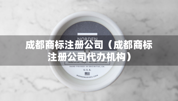 成都商標(biāo)注冊(cè)公司（成都商標(biāo)注冊(cè)公司代辦機(jī)構(gòu)）