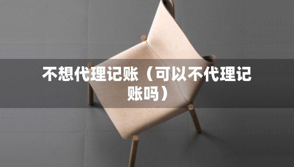 不想代理記賬（可以不代理記賬嗎）
