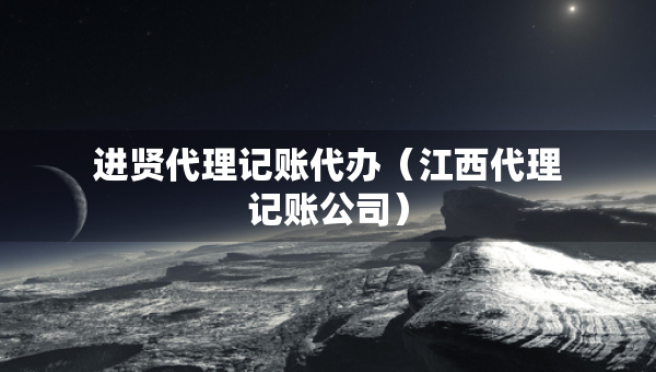 進(jìn)賢代理記賬代辦（江西代理記賬公司）