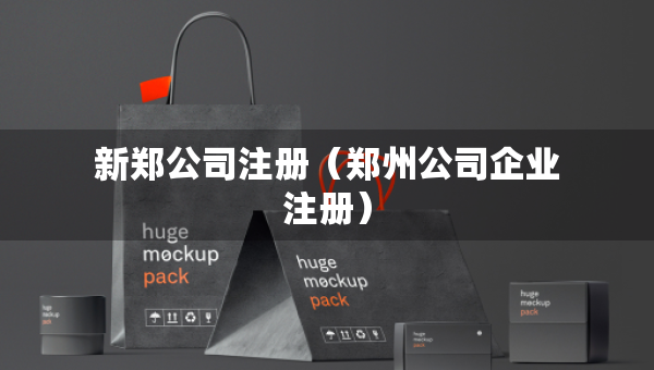 新鄭公司注冊（鄭州公司企業(yè)注冊）