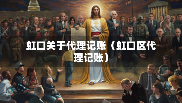 虹口關(guān)于代理記賬（虹口區(qū)代理記賬）