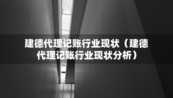 建德代理記賬行業(yè)現(xiàn)狀（建德代理記賬行業(yè)現(xiàn)狀分析）
