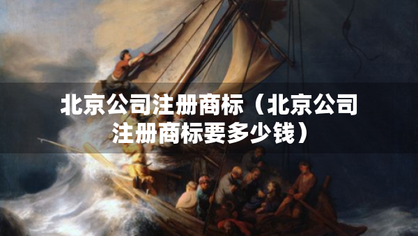 北京公司注冊(cè)商標(biāo)（北京公司注冊(cè)商標(biāo)要多少錢）