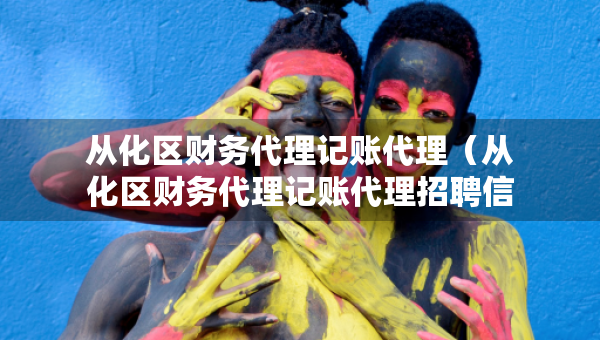 從化區(qū)財(cái)務(wù)代理記賬代理（從化區(qū)財(cái)務(wù)代理記賬代理招聘信息）