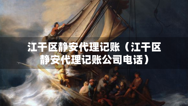 江干區(qū)靜安代理記賬（江干區(qū)靜安代理記賬公司電話）