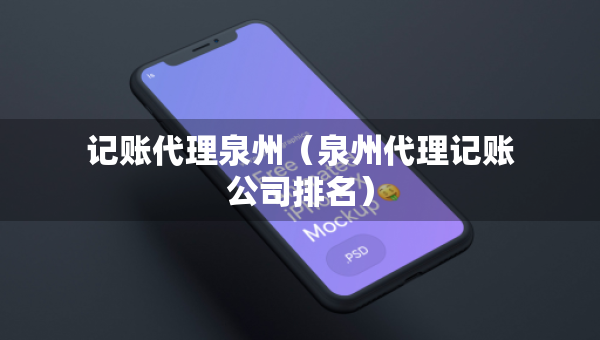 記賬代理泉州（泉州代理記賬公司排名）