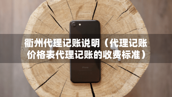 衢州代理記賬說明（代理記賬價(jià)格表代理記賬的收費(fèi)標(biāo)準(zhǔn)）