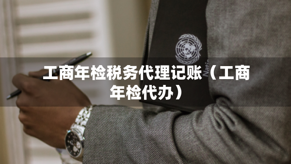 工商年檢稅務(wù)代理記賬（工商年檢代辦）