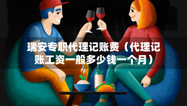 瑞安專(zhuān)職代理記賬費(fèi)（代理記賬工資一般多少錢(qián)一個(gè)月）