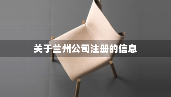 關(guān)于蘭州公司注冊的信息