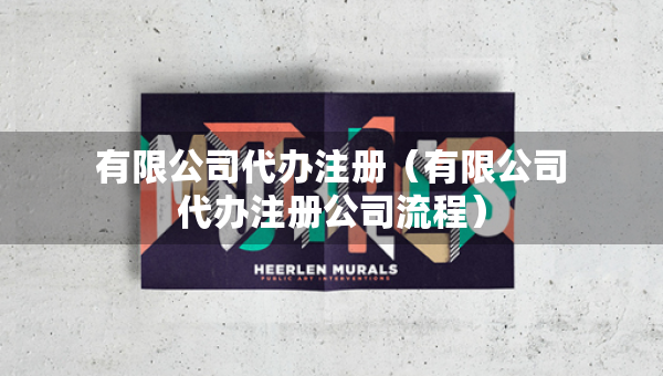 有限公司代辦注冊（有限公司代辦注冊公司流程）