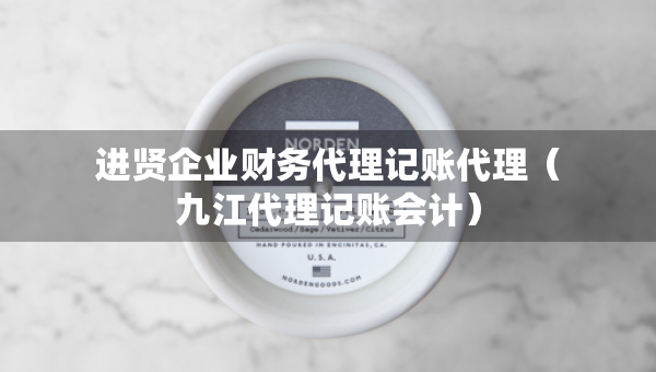 進賢企業(yè)財務代理記賬代理（九江代理記賬會計）