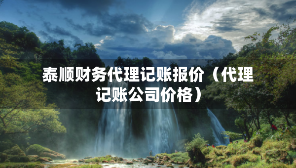 泰順財(cái)務(wù)代理記賬報(bào)價(jià)（代理記賬公司價(jià)格）