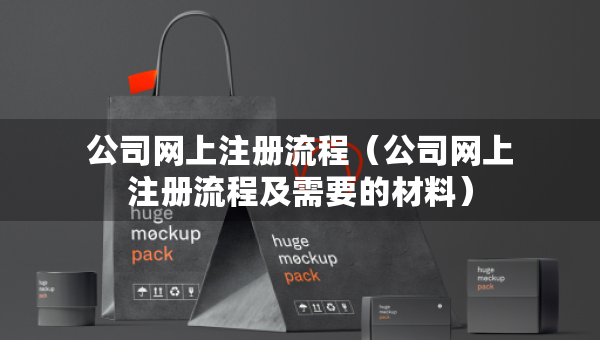 公司網(wǎng)上注冊流程（公司網(wǎng)上注冊流程及需要的材料）