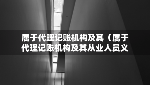 屬于代理記賬機構(gòu)及其（屬于代理記賬機構(gòu)及其從業(yè)人員義務(wù)的有）